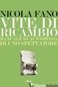 VITE DI RICAMBIO. MANUALE DI AUTODIFESA DI UNO SPETTATORE - FANO NICOLA