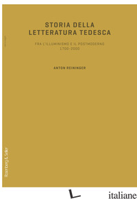 STORIA DELLA LETTERATURA TEDESCA. FRA L'ILLUMINISMO E IL POSTMODERNO 1700-2000 - REININGER ANTON