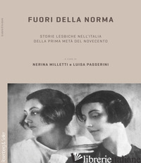 FUORI DELLA NORMA. STORIE LESBICHE NELL'ITALIA DELLA PRIMA META' DEL NOVECENTO - MILLETTI N. (CUR.); PASSERINI L. (CUR.)