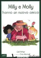 MILLY E MOLLY HANNO UN NUOVO AMICO. EDIZ. ILLUSTRATA - PITTAR GILL; MORRELL CRIS; ARZANI L. (CUR.)