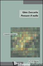 PENSARE IL NULLA. LEOPARDI, HEIDEGGER - ZACCARIA GINO