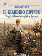 GIARDINO DIPINTO. DAGLI AFFRESCHI EGIZI A BOTERO (IL) - APPIANO AVE