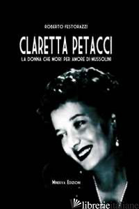 CLARETTA PETACCI. LA DONNA CHE MORI' PER AMORE DI MUSSOLINI - FESTORAZZI ROBERTO