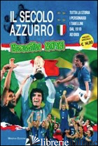 SECOLO AZZURRO. LA STORIA DEGLI AZZURRI VERSO BRASILE 2014. CON POSTER (IL) - CHIESA CARLO FELICE; BERTOZZI LAMBERTO