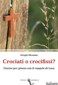 CROCIATI O CROCIFISSI? GIORNO PER GIORNO CON IL VANGELO DI LUCA - MESSINA SERGIO