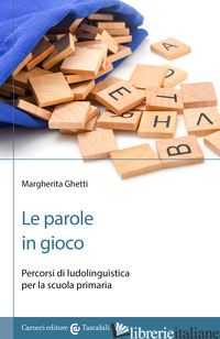 PAROLE IN GIOCO. PERCORSI DI LUDOLINGUISTICA PER LA SCUOLA PRIMARIA (LE) - GHETTI MARGHERITA