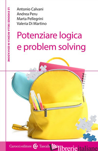 POTENZIARE LOGICA E PROBLEM SOLVING - CALVANI ANTONIO; PELLEGRINI MARTA; PERU ANDREA; DI MARTINO VALERIA