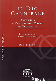 DIO CANNIBALE. ANORESSIA E CULTURE DEL CORPO IN OCCIDENTE (IL) - TESTONI INES