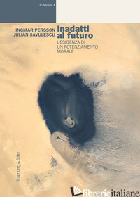 INADATTI AL FUTURO. L'ESIGENZA DI UN POTENZIAMENTO MORALE - PERSSON INGMAR; SAVULESCU JULIAN