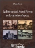 PROVINCIA DI ASCOLI PICENO NELLE CARTOLINE D'EPOCA. EDIZ. ILLUSTRATA (LA) - ROSSI DARIO