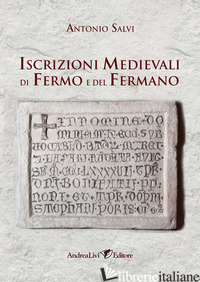 ISCRIZIONI MEDIEVALI DI FERMO E DEL FERMANO - SALVI ANTONIO