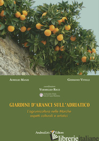 GIARDINI D'ARANCI SULL'ADRIATICO. L'AGRUMICOLTURA NELLE MARCHE: ASPETTI COLTURAL - MANZI AURELIO; VITELLI GERMANO