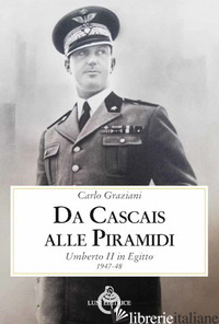 DA CASCAIS ALLE PIRAMIDI. UMBERTO II IN EGITTO 1947-48 - GRAZIANI CARLO; UNGARI A. (CUR.)