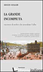 GRANDE INCOMPIUTA. RACCONTO DI OMBRE CHE ATTENDONO L'ALBA (LA) - ASNAGHI ADOLFO