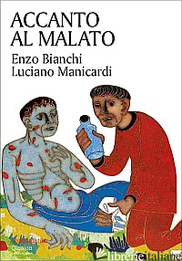 ACCANTO AL MALATO. RIFLESSIONI SUL SENSO DELLA MALATTIA E SULL'ACCOMPAGNAMENTO D - BIANCHI ENZO; MANICARDI LUCIANO
