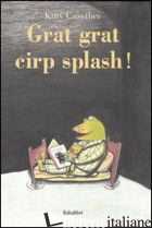 GRAT GRAT CIRP SPLASH! EDIZ. ILLUSTRATA - CROWTHER KITTY