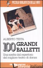 100 GRANDI BALLETTI. UNA SCELTA DAL REPERTORIO DEL MIGLIORE TEATRO DI DANZA di TESTA ALBERTO