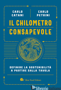 CHILOMETRO CONSAPEVOLE. DEFINIRE LA SOSTENIBILITA' A PARTIRE DALLA TAVOLA (IL) - CATANI CARLO; PETRINI CARLO