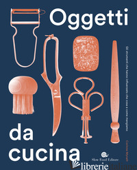 OGGETTI DA CUCINA. GLI STRUMENTI CHE HANNO INFLUENZATO CHE COSA E COME MANGIAMO - MYNATT CORINNE