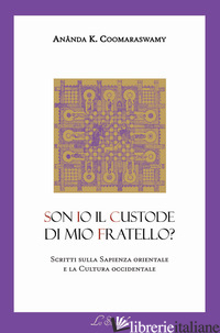 SON IO IL CUSTODE DI MIO FRATELLO? SCRITTI SULLA SAPIENZA ORIENTALE E LA CULTURA - COOMARASWAMY ANANDA KENTISH; LA COLA F. (CUR.)