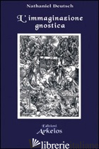 IMMAGINAZIONE GNOSTICA. GNOSTICISMO, MANDEISMO E MISTICISMO DELLA MERKAVAH (L') - DEUTSCH NATHANIEL