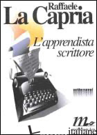 APPRENDISTA SCRITTORE. DIECI SAGGI IN FORMA DI RACCONTO (L') - LA CAPRIA RAFFAELE; BRAZZODURO S. (CUR.)