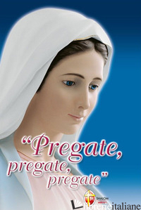 PREGATE, PREGATE, PREGATE! RACCOLTA DI PREGHIERE - TURRIN M. GABRIELLA