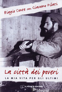 CITTA' DEI POVERI. LA MIA VITA PER GLI ULTIMI (LA) - CONTE BIAGIO; PILATI GIACOMO