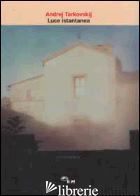 LUCE ISTANTANEA - TARKOVSKIJ ANDREJ; CHIARAMONTE G. (CUR.)