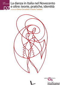 DANZA IN ITALIA NEL NOVECENTO E OLTRE: TEORIE, PRATICHE, IDENTITA' (LA) - CERVELLATI E. (CUR.); TADDEO G. (CUR.)