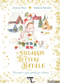 VILLAGGIO DELLE LETTERE DI NATALE. RACCONTI E GESTI GENTILI PER L'ATTESA. EDIZ.  - NAIA LORENZO; ROSSETTI ROBERTA
