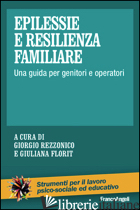 EPILESSIE E RESILIENZA FAMILIARE. UNA GUIDA PER GENITORI E OPERATORI - REZZONICO G. (CUR.); FLORIT G. (CUR.)