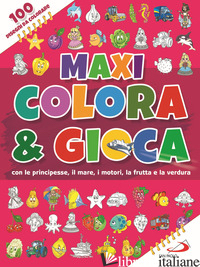 MAXI COLORA & GIOCA. CON LE PRINCIPESSE, IL MARE, I MOTORI, LA FRUTTA E LA VERDU - AA VV