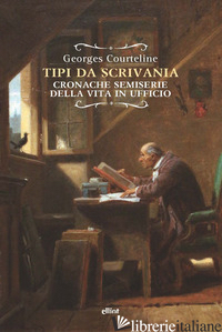 TIPI DA SCRIVANIA. CRONACHE SEMISERIE DELLA VITA IN UFFICIO - COURTELINE GEORGES