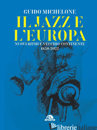 JAZZ E L'EUROPA. NUOVI RITMI E VECCHIO CONTINENTE 1850-2022 (IL) - MICHELONE GUIDO