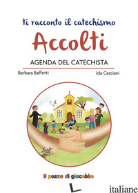 ACCOLTI. AGENDA DEL CATECHISTA - BAFFETTI BARBARA; CASCIANI IDA; SCOLLA ROSARIA