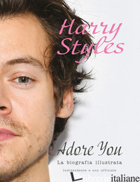 HARRY STYLES. ADORE YOU. LA BIOGRAFIA ILLUSTRATA - MCHUGH CAROLYN