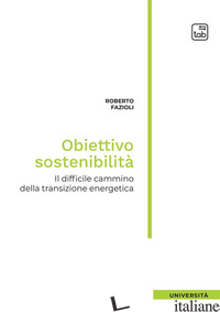 OBIETTIVO SOSTENIBILITA'. IL DIFFICILE CAMMINO DELLA TRANSIZIONE ENERGETICA - FAZIOLI ROBERTO