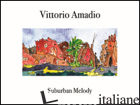 SUBURBAN MELODY. EDIZ. ILLUSTRATA - AMADIO VITTORIO