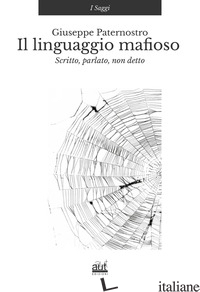 LINGUAGGIO MAFIOSO. SCRITTO, PARLATO, NON DETTO (IL) - PATERNOSTRO GIUSEPPE