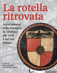 ROTELLA RITROVATA. ACCERTAMENTI SULLA BATTAGLIA DI GIORNICO DEL 1478 E SUL SUO B - OSTINELLI P. (CUR.); LUISONI F. (CUR.)