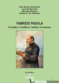 FABRIZIO PADULA. IL MEDICO, IL POLITICO, L'ARTISTA, IL MASSONE - SERPENTINI ELSO SIMONE; DI GIOVANNI LORIS; MAZZONI MARCELLO; DE ALBENTIIS EMIDIO
