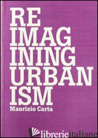 RIPENSARE L'URBANISTICA-REIMAGINING URBANISM. EDIZ. BILINGUE - CARTA MAURIZIO