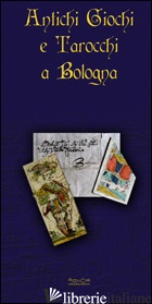 ANTICHI GIOCHI E TAROCCHI A BOLOGNA. EDIZ. ILLUSTRATA - POLTRONIERI MORENA; FAZIOLI ERNESTO; VITALI ANDREA; PELOSINI G. (CUR.); BELTRAMO
