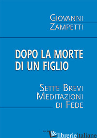 DOPO LA MORTE DI UN FIGLIO. SETTE BREVI MEDITAZIONI DI FEDE - ZAMPETTI GIOVANNI