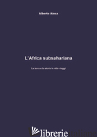 AFRICA SUBSAHARIANA. LA TERRA E LA STORIA IN OTTO VIAGGI (L') - AIOSA ALBERTO