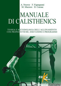 MANUALE DI CALISTHENICS. TEORIA E METODOLOGIA DELL'ALLENAMENTO CON PROPEDEUTICHE - NEYROZ ANDREA; FIGNAGNANI FEDERICO; MAZZESI MARCO; CARONE DEBORAH