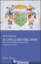 COCCIARO DEL PAPA. STORIA DI UNA FAMIGLIA DI MERCANTI EBREI (IL) - LIMENTANI DAVID; COSTANTINI L. (CUR.)