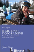 SILENZIO DOPO LA NEVE. IL SOGNO DI UNA GIOVANE SCIATRICE UCCISA DA UNA PASTICCA  - PAGLIARI LUCA