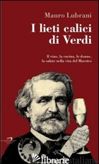 LIETI CALICI DI VERDI. IL VINO, LA CUCINA, LE DONNE, LA SALUTE NELLA VITA DEL MA - LUBRANI MAURO